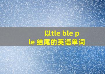 以tle ble ple 结尾的英语单词